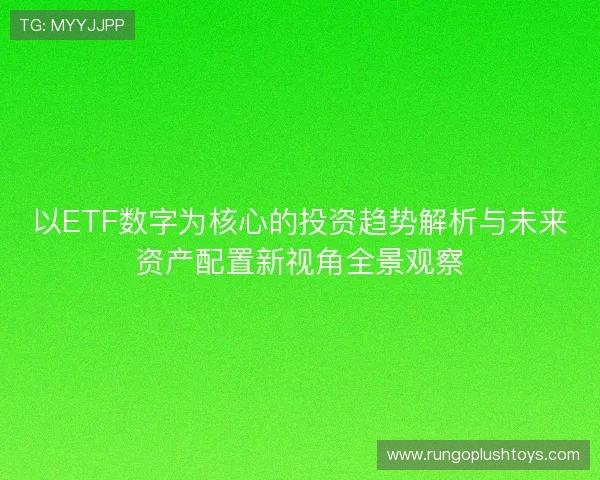 以ETF数字为核心的投资趋势解析与未来资产配置新视角全景观察