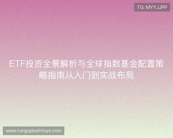 ETF投资全景解析与全球指数基金配置策略指南从入门到实战布局